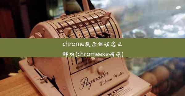 chrome提示错误怎么解决(chromeexe错误)