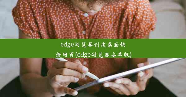 edge浏览器创建桌面快捷网页(edge浏览器安卓版)