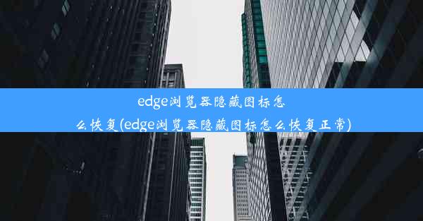 edge浏览器隐藏图标怎么恢复(edge浏览器隐藏图标怎么恢复正常)