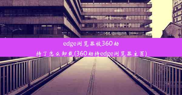 edge浏览器被360劫持了怎么卸载(360劫持edge浏览器主页)