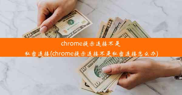 chrome提示连接不是私密连接(chrome提示连接不是私密连接怎么办)