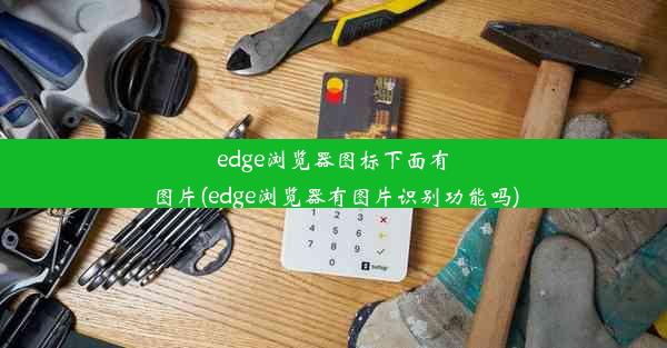 edge浏览器图标下面有图片(edge浏览器有图片识别功能吗)