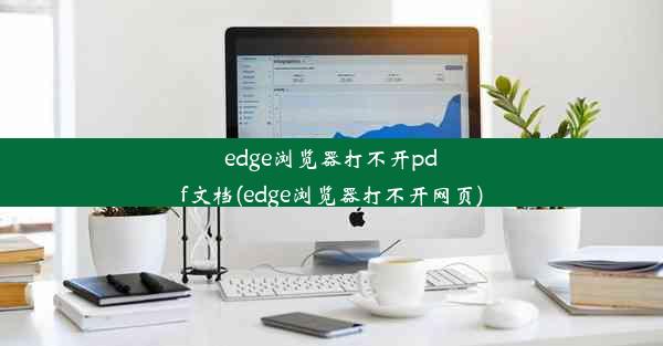 edge浏览器打不开pdf文档(edge浏览器打不开网页)