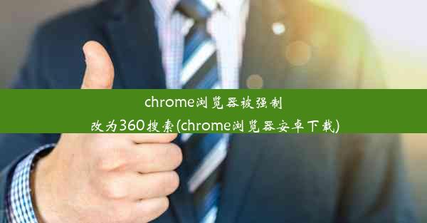 chrome浏览器被强制改为360搜索(chrome浏览器安卓下载)