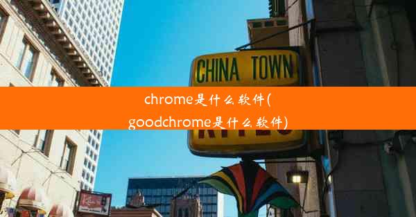 chrome是什么软件(goodchrome是什么软件)