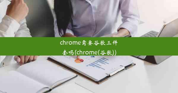 chrome需要谷歌三件套吗(chrome(谷歌))