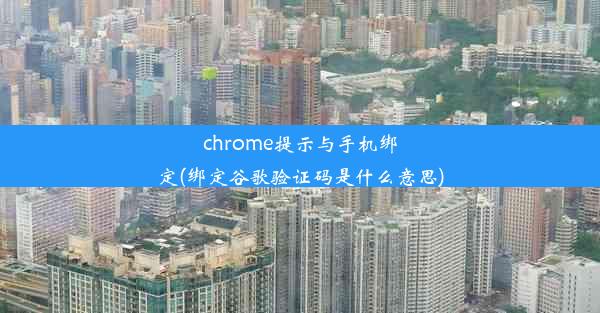 chrome提示与手机绑定(绑定谷歌验证码是什么意思)