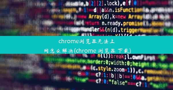 chrome浏览器无法上网怎么解决(chrome 浏览器 下载)