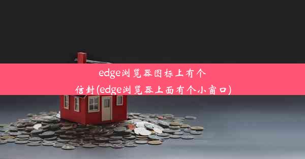 edge浏览器图标上有个信封(edge浏览器上面有个小窗口)