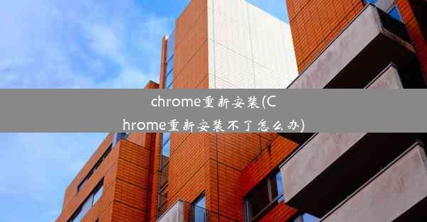 chrome重新安装(Chrome重新安装不了怎么办)