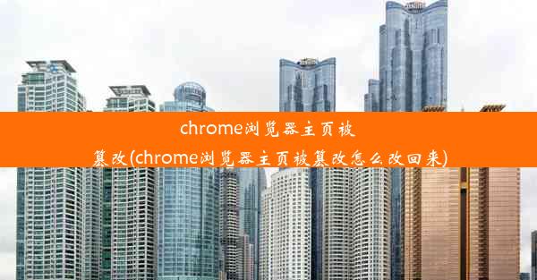 chrome浏览器主页被篡改(chrome浏览器主页被篡改怎么改回来)