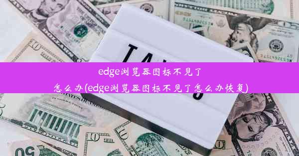 edge浏览器图标不见了怎么办(edge浏览器图标不见了怎么办恢复)