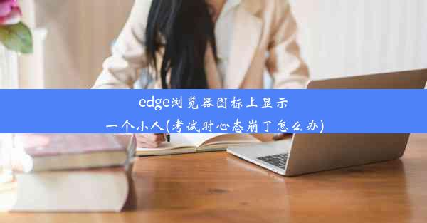 edge浏览器图标上显示一个小人(考试时心态崩了怎么办)