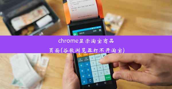 chrome显示淘宝商品页面(谷歌浏览器打不开淘宝)