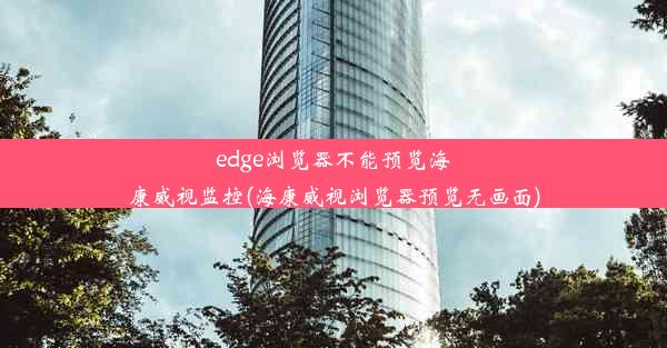 edge浏览器不能预览海康威视监控(海康威视浏览器预览无画面)