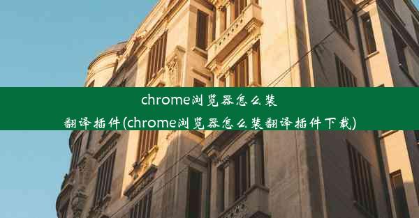 chrome浏览器怎么装翻译插件(chrome浏览器怎么装翻译插件下载)