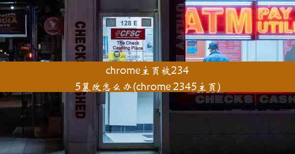 chrome主页被2345篡改怎么办(chrome 2345主页)