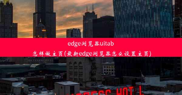 edge浏览器uitab怎样做主页(最新edge浏览器怎么设置主页)