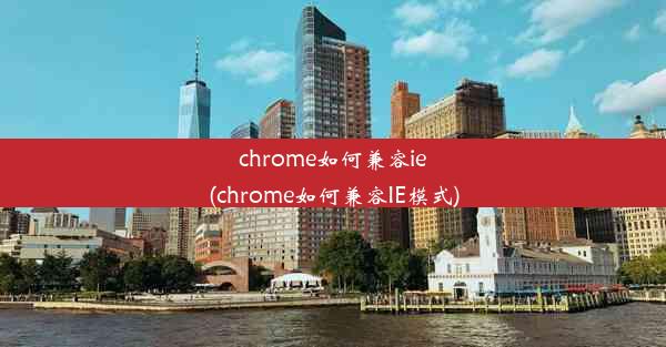 chrome如何兼容ie(chrome如何兼容IE模式)