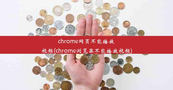 chrome网页不能播放视频(chrome浏览器不能播放视频)