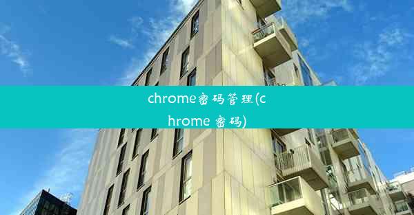 chrome密码管理(chrome 密码)