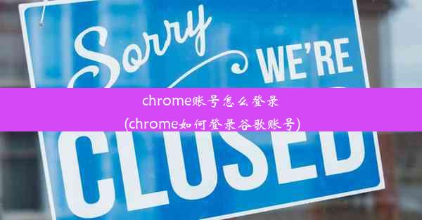 chrome账号怎么登录(chrome如何登录谷歌账号)