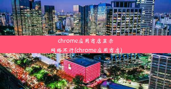 chrome应用商店显示网络不行(chrome应用商店)