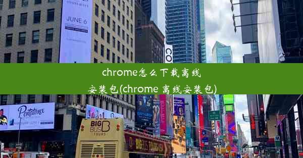 chrome怎么下载离线安装包(chrome 离线安装包)