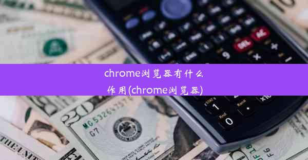 chrome浏览器有什么作用(chrome浏览器)