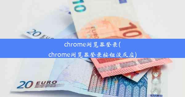 chrome浏览器登录(chrome浏览器登录按钮没反应)