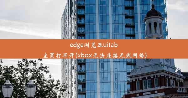 edge浏览器uitab主页打不开(xbox无法连接无线网络)