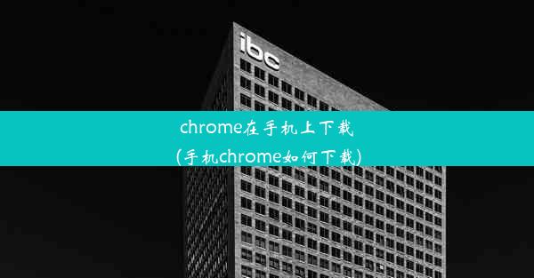 chrome在手机上下载(手机chrome如何下载)