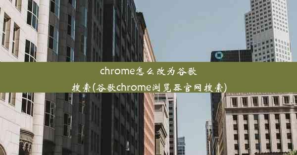 chrome怎么改为谷歌搜索(谷歌chrome浏览器官网搜索)