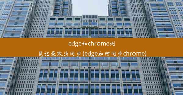 edge和chrome浏览记录取消同步(edge如何同步chrome)