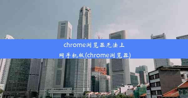 chrome浏览器无法上网手机版(chrome浏览器)