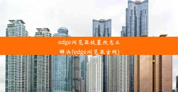 edge浏览器被篡改怎么解决(edge浏览器官网)