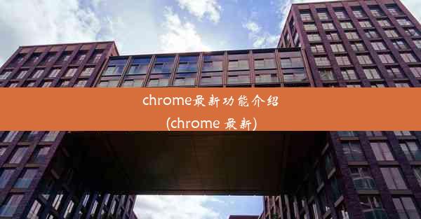 chrome最新功能介绍(chrome 最新)