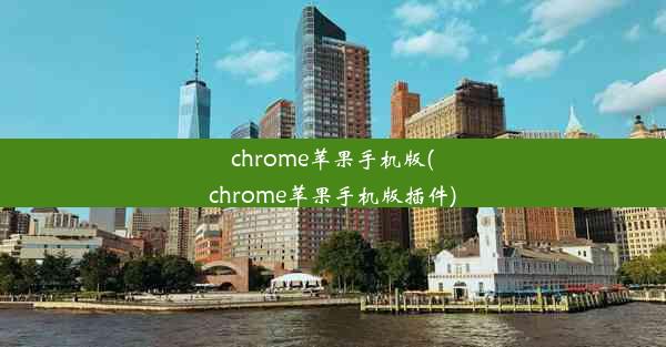 chrome苹果手机版(chrome苹果手机版插件)