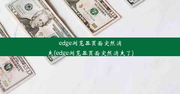 edge浏览器页面突然消失(edge浏览器页面突然消失了)