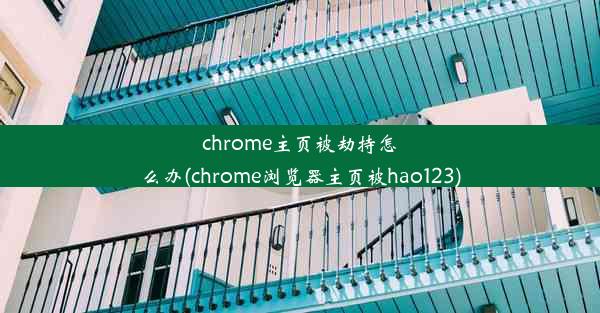 chrome主页被劫持怎么办(chrome浏览器主页被hao123)