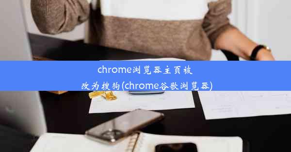 chrome浏览器主页被改为搜狗(chrome谷歌浏览器)