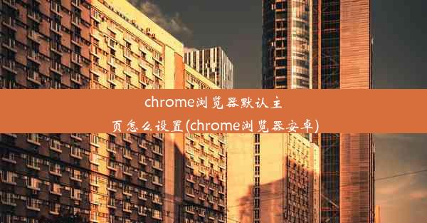 chrome浏览器默认主页怎么设置(chrome浏览器安卓)