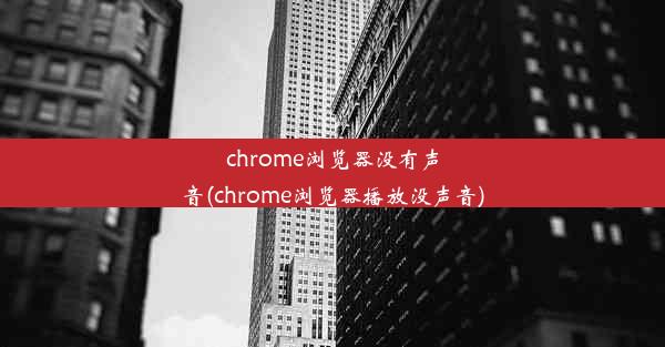 chrome浏览器没有声音(chrome浏览器播放没声音)