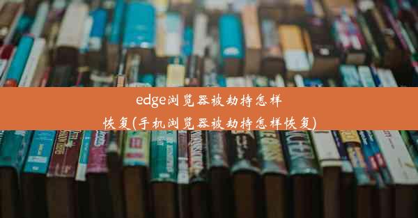 edge浏览器被劫持怎样恢复(手机浏览器被劫持怎样恢复)