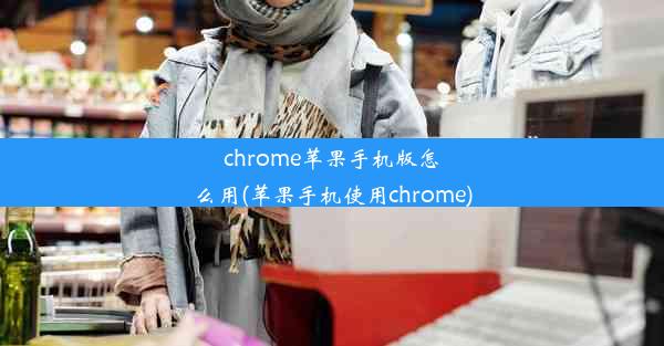 chrome苹果手机版怎么用(苹果手机使用chrome)