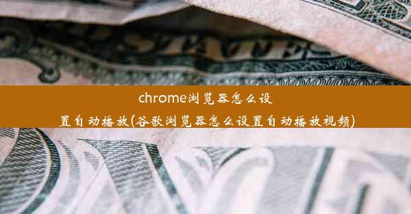 chrome浏览器怎么设置自动播放(谷歌浏览器怎么设置自动播放视频)