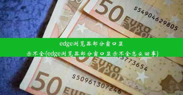 edge浏览器部分窗口显示不全(edge浏览器部分窗口显示不全怎么回事)