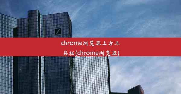 chrome浏览器上方工具栏(chrome浏览器)