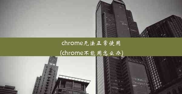 chrome无法正常使用(chrome不能用怎么办)