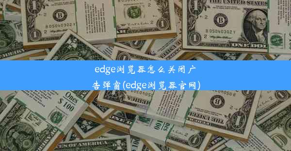 edge浏览器怎么关闭广告弹窗(edge浏览器官网)